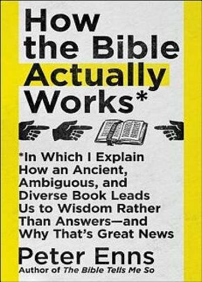 How the Bible Actually Works: In Which I Explain How an Ancient, Ambiguous, and Diverse Book Leads Us to Wisdom Rather Than Answers--And Why That's, Hardcover/Peter Enns