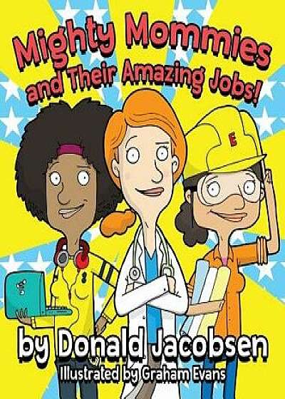 Mighty Mommies and Their Amazing Jobs: A STEM Career Book for Kids, Hardcover/Donald Jacobsen