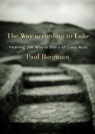 The Way According to Luke: Hearing the Whole Story of Luke-Acts, Paperback/Paul Borgman