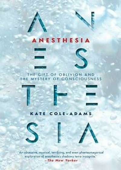 Anesthesia: The Gift of Oblivion and the Mystery of Consciousness, Paperback/Kate Cole-Adams