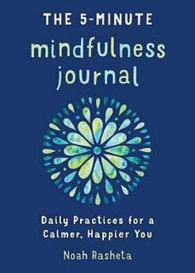 The 5-Minute Mindfulness Journal: Daily Practices for a Calmer, Happier You, Paperback/Noah Rasheta