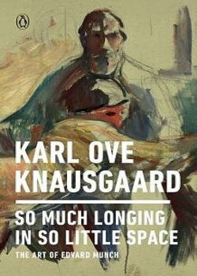 So Much Longing in So Little Space: The Art of Edvard Munch, Paperback/Karl Ove Knausgaard