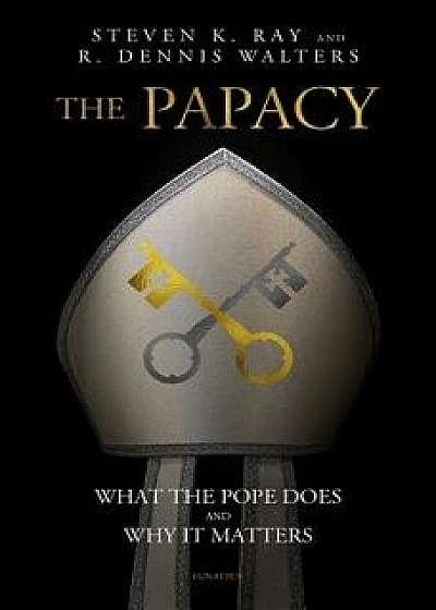 The Papacy: What the Pope Does and Why It Matters, Paperback/Stephen K. Ray