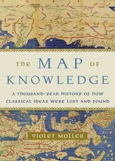 The Map of Knowledge: A Thousand-Year History of How Classical Ideas Were Lost and Found, Hardcover/Violet Moller