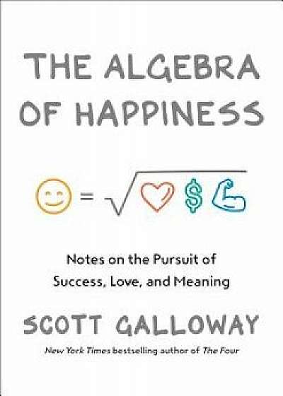 The Algebra of Happiness: Notes on the Pursuit of Success, Love, and Meaning, Hardcover/Scott Galloway