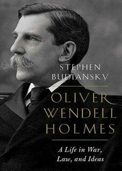 Oliver Wendell Holmes: A Life in War, Law, and Ideas, Hardcover/Stephen Budiansky