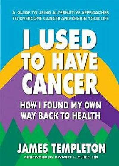 I Used to Have Cancer: How I Found My Own Way Back to Health, Paperback/James Templeton