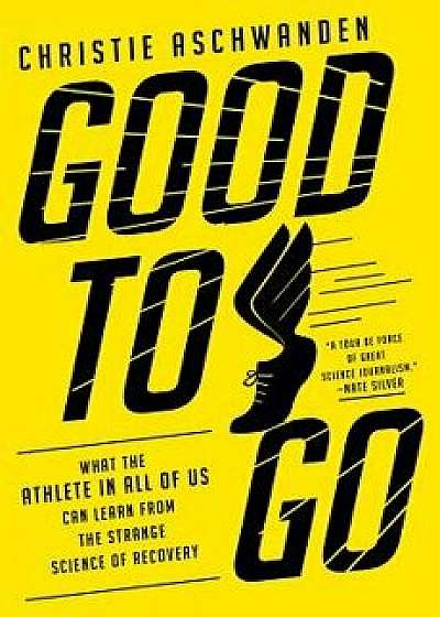 Good to Go: What the Athlete in All of Us Can Learn from the Strange Science of Recovery, Hardcover/Christie Aschwanden