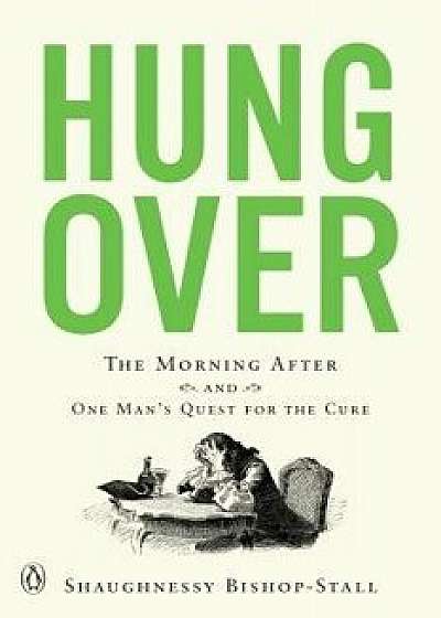 Hungover: The Morning After and One Man's Quest for the Cure, Paperback/Shaughnessy Bishop-Stall