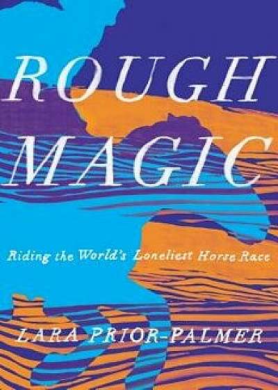 Rough Magic: Riding the World's Loneliest Horse Race, Hardcover/Lara Prior-Palmer