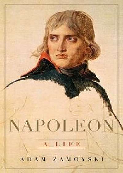Napoleon: A Life, Hardcover/Adam Zamoyski