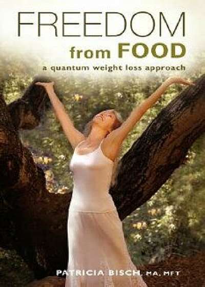 Freedom from Food; A Quantum Weight Loss Approach, Paperback/Patricia Bisch
