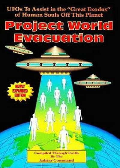 Project World Evacuation: UFOs to Assist in the Great Exodus of Human Souls Off This Planet, Paperback/Ashtar Command