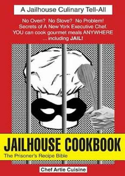 Jailhouse Cookbook the Prisoner's Recipe Bible, Paperback/Artie Cuisine
