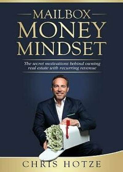 Mailbox Money Mindset: The Secret Motivations Behind Owning Real Estate with Recurring Revenue, Paperback/Chris Hotze