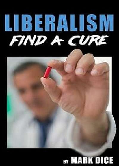 Liberalism: Find a Cure, Paperback/Mark Dice