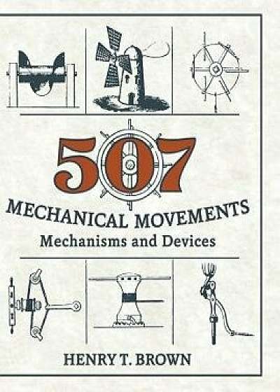 507 Mechanical Movements: Mechanisms and Devices, Hardcover/Henry T. Brown