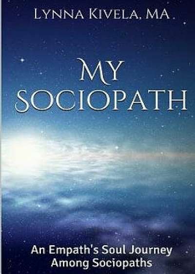 My Sociopath: An Empath's Soul Journey Among Sociopaths, Paperback/Lynna Kivela Ma