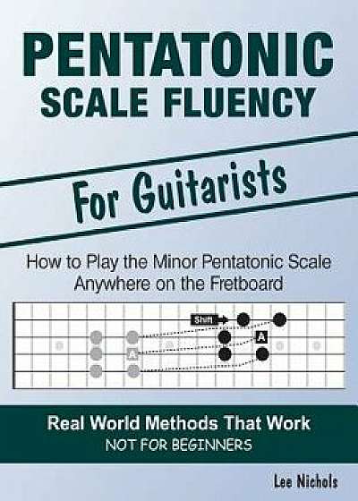 Pentatonic Scale Fluency: Learn How to Play the Minor Pentatonic Scale Effortlessly Anywhere on the Fretboard, Paperback/Lee Nichols