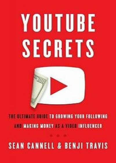 Youtube Secrets: The Ultimate Guide to Growing Your Following and Making Money as a Video Influencer, Paperback/Sean Cannell