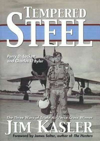 Tempered Steel: The Three Wars of Triple Air Force Cross Winner Jim Kasler, Paperback/Perry D. Luckett