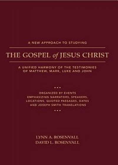 A New Approach to Studying the Gospel of Jesus Christ: A Unified Harmony of the Testimonies of Matthew, Mark, Luke, and John/Lynn &. David Rosenvall