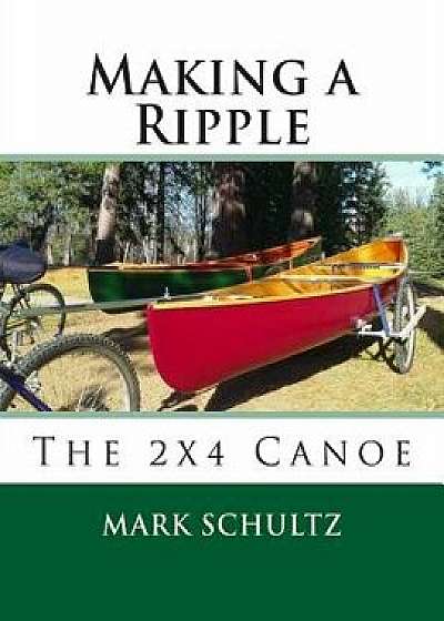 Making a Ripple: The 2x4 Canoe, Paperback/Mark Schultz