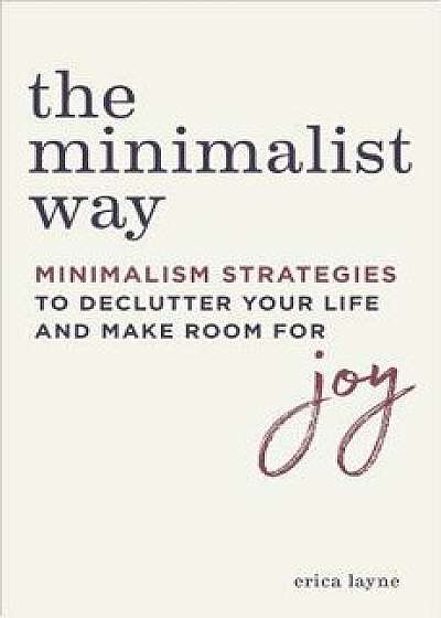 The Minimalist Way: Minimalism Strategies to Declutter Your Life and Make Room for Joy, Paperback/Erica Layne