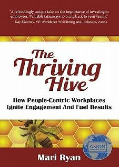 The Thriving Hive: How People-Centric Workplaces Ignite Engagement and Fuel Results, Paperback/Mari Ryan