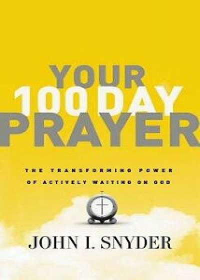 Your 100 Day Prayer: The Transforming Power of Actively Waiting on God, Paperback/John I. Snyder