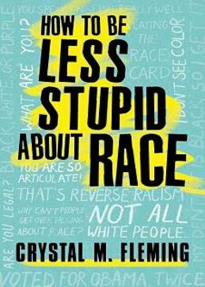 How to Be Less Stupid about Race: On Racism, White Supremacy, and the Racial Divide, Hardcover/Crystal Marie Fleming