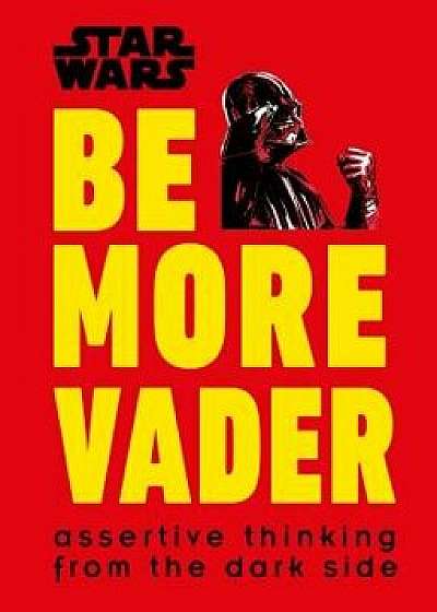 Star Wars Be More Vader: Assertive Thinking from the Dark Side, Hardcover/Christian Blauvelt