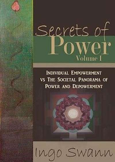 Secrets of Power, Volume I: Individual Empowerment vs The Societal Panorama of Power and Depowerment, Paperback/Ingo Swann