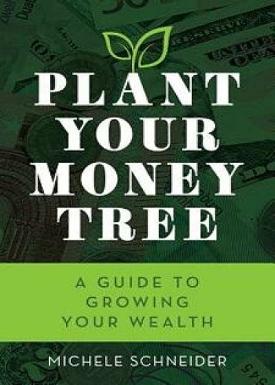 Plant Your Money Tree, Paperback/Michele Schneider