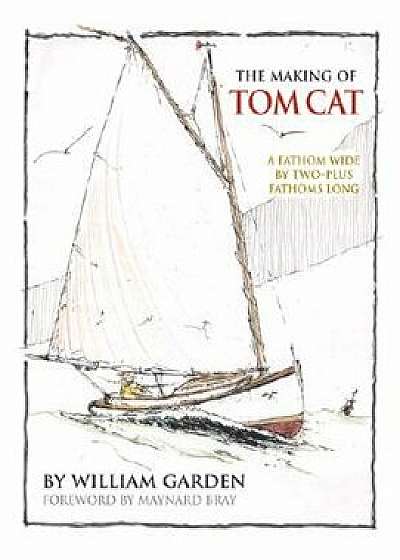 The Making of Tom Cat: A Fathom Wide, by Two-Plus Long, and Half a Fathom Deep/William Garden