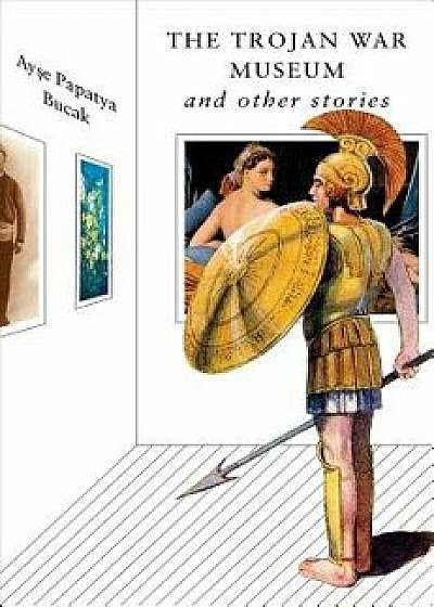 The Trojan War Museum: And Other Stories, Hardcover/Ayse Papatya Bucak