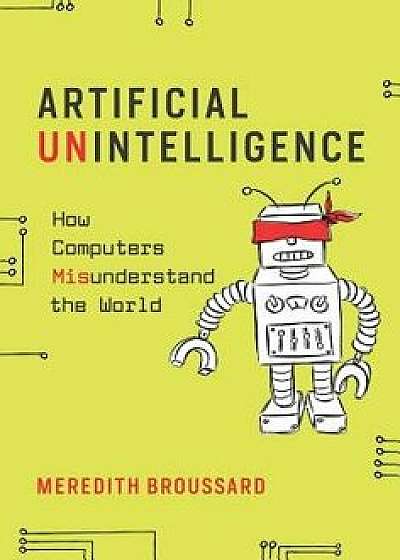 Artificial Unintelligence: How Computers Misunderstand the World, Paperback/Meredith Broussard
