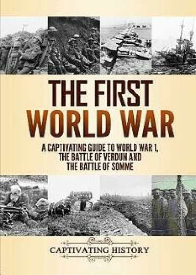 The First World War: A Captivating Guide to World War 1, the Battle of Verdun and the Battle of Somme, Paperback/Captivating History