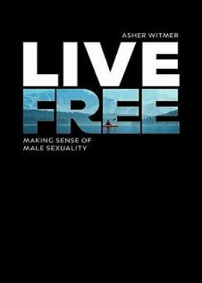 Live Free: Making Sense of Male Sexuality, Paperback/Asher Witmer