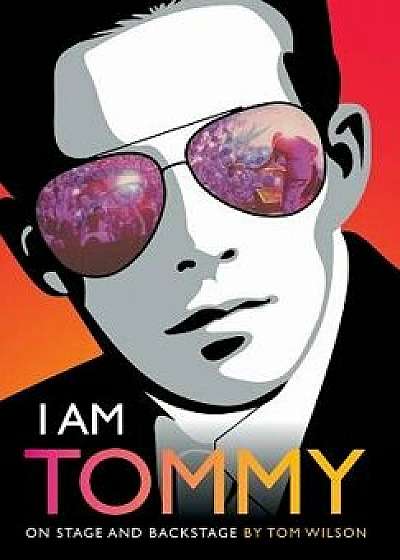 I Am Tommy: On Stage and Backstage, Hardcover/Tom Wilson