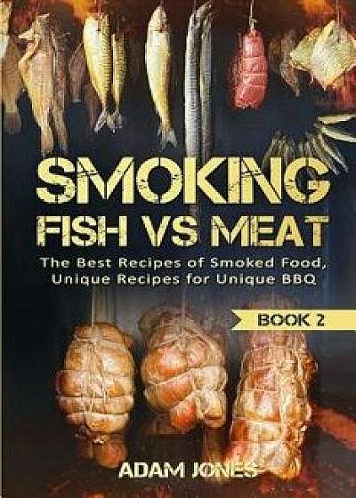 Smoking Fish Vs Meat: The Best Recipes of Smoked Food, Unique Recipes for Unique BBQ (Book 2), Paperback/Adam Jones