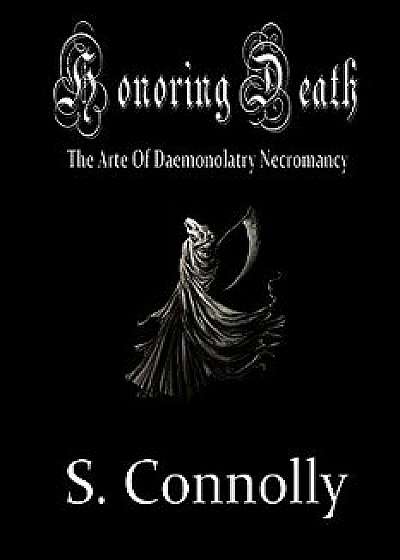 Honoring Death: The Arte of Daemonolatry Necromancy, Paperback/S. Connolly