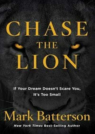 Chase the Lion: If Your Dream Doesn't Scare You, It's Too Small, Paperback/Mark Batterson