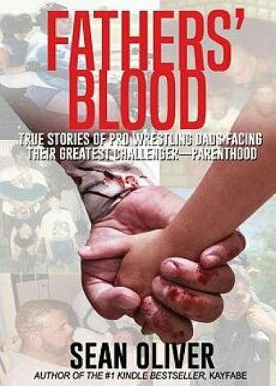 Fathers' Blood: True Stories of Pro Wrestling Dads Facing Their Greatest Challenger - Parenthood, Paperback/Sean Oliver