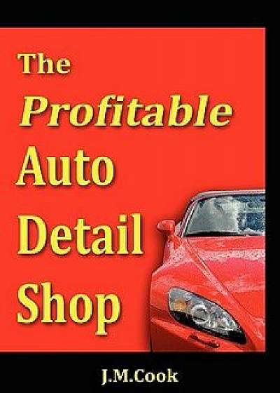 The Profitable Auto Detail Shop - How to Start and Run a Successful Auto Detailing Business, Paperback/Jennifer M. Cook