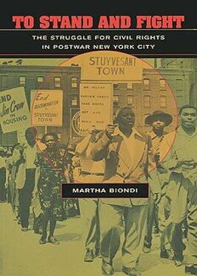 To Stand and Fight: The Struggle for Civil Rights in Postwar New York City, Paperback/Martha Biondi