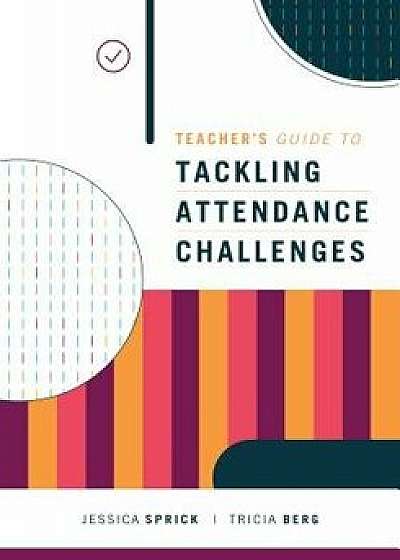 Teacher's Guide to Tackling Attendance Challenges, Paperback/Jessica Sprick