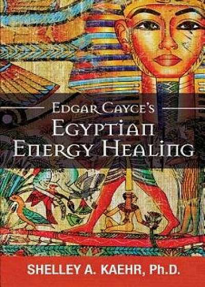 Edgar Cayce's Egyptian Energy Healing, Paperback/Shelley Kaehr