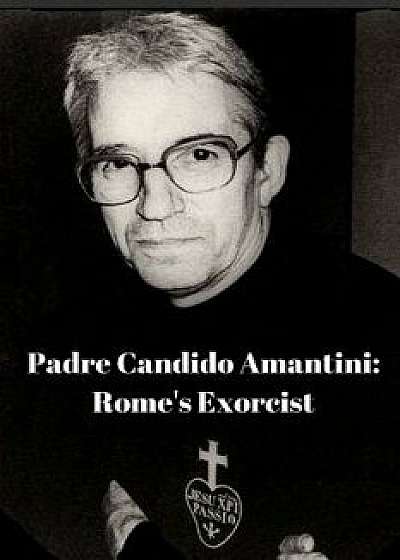 Padre Candido Amantini, Cp: Rome's Exorcist, Paperback/Antonio Coluccia