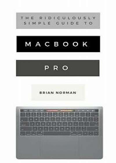 The Ridiculously Simple Guide to MacBook Pro With Touch Bar: A Practical Guide to Getting Started With the Next Generation of MacBook Pro and MacOS Mo, Paperback/Brian Norman
